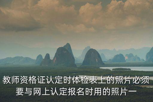 教師資格證體檢表，教師資格證認定時體檢表上的照片必須要與網上認定報名時用的照片一