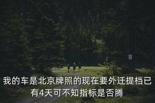 我的車是北京牌照的現在要外遷提檔已有4天可不知指標是否騰