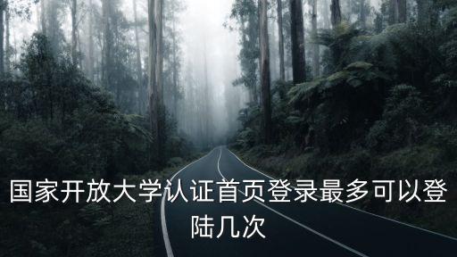國家開放大學認證首頁登錄最多可以登陸幾次