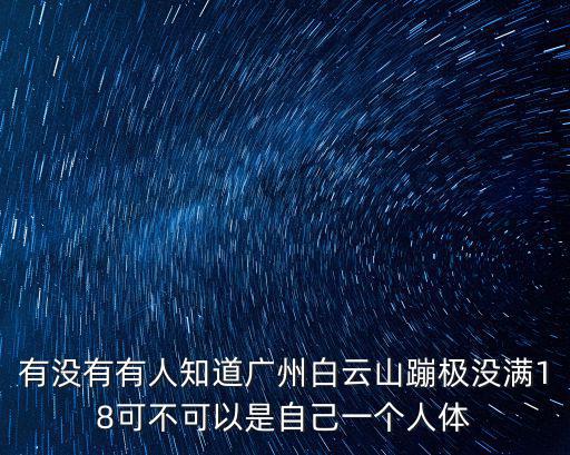 有沒有有人知道廣州白云山蹦極沒滿18可不可以是自己一個人體