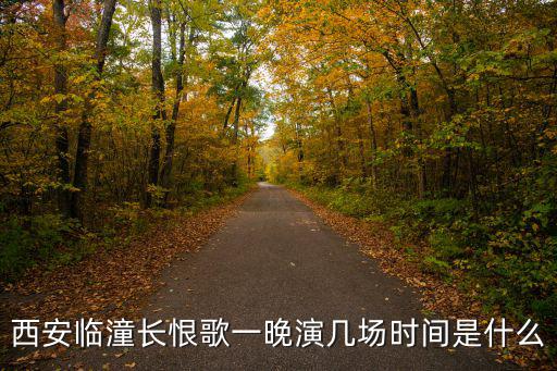 長恨歌演出時間，西安看長恨歌都什么時間2016