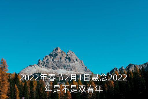 2022元宵節，2022年春節2月1日懸念2022年是不是雙春年