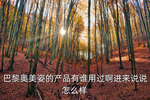 巴黎奧美姿的產品有誰用過啊進來說說怎么樣