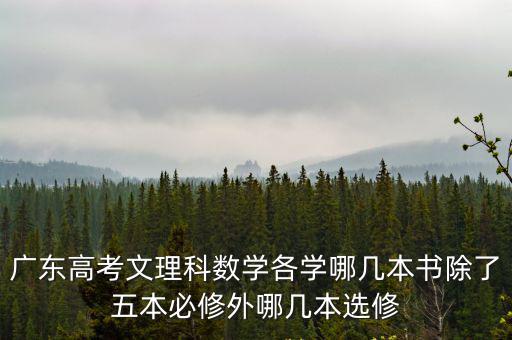 廣東高考文理科數學各學哪幾本書除了五本必修外哪幾本選修