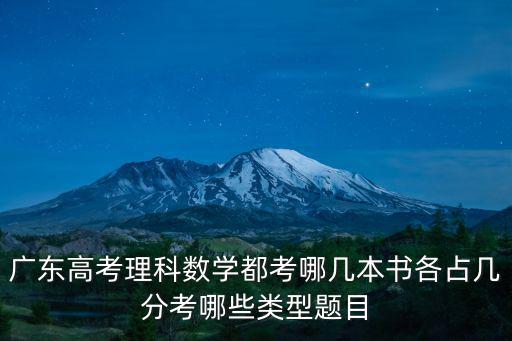 廣東高考數學，廣東高考理科數學都考哪幾本書各占幾分考哪些類型題目