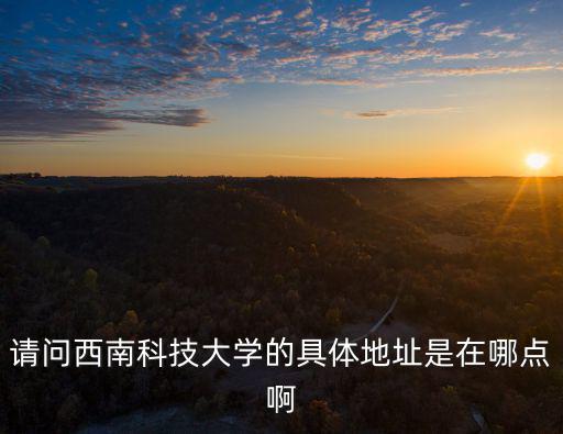 西南科技大學(xué)在哪里，成都西南科技大學(xué)