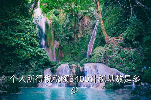 個人所得稅稅額3400計稅基數(shù)是多少