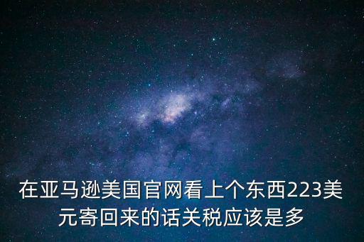 在亞馬遜美國官網看上個東西223美元寄回來的話關稅應該是多