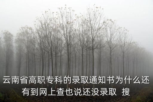 云南省高職專科的錄取通知書為什么還有到網上查也說還沒錄取  搜