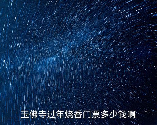 玉佛寺過年燒香門票多少錢啊