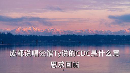 成都說唱會館Ty說的CDC是什么意思求回帖
