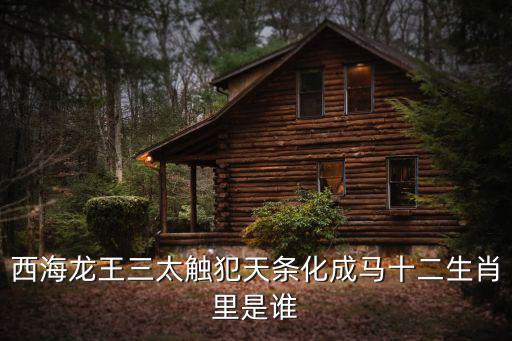 西海龍王三太觸犯天條化成馬十二生肖里是誰