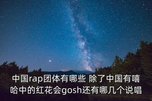 中國rap團體有哪些 除了中國有嘻哈中的紅花會gosh還有哪幾個說唱