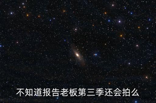 不知道報告老板第三季還會拍么