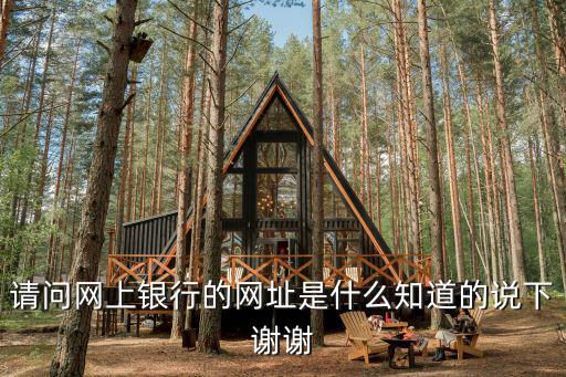 請問網上銀行的網址是什么知道的說下謝謝