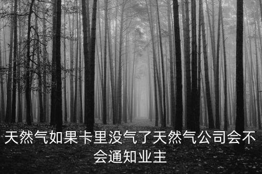 天然氣如果卡里沒氣了天然氣公司會不會通知業主