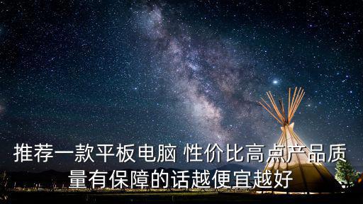 推薦一款平板電腦 性價比高點產品質量有保障的話越便宜越好
