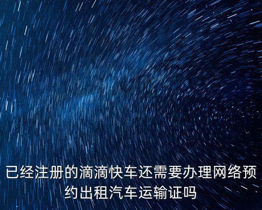 已經注冊的滴滴快車還需要辦理網絡預約出租汽車運輸證嗎