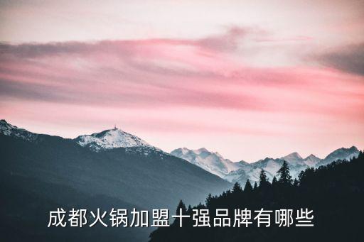 成都火鍋排名前十強，成都有哪些知名的火鍋品牌
