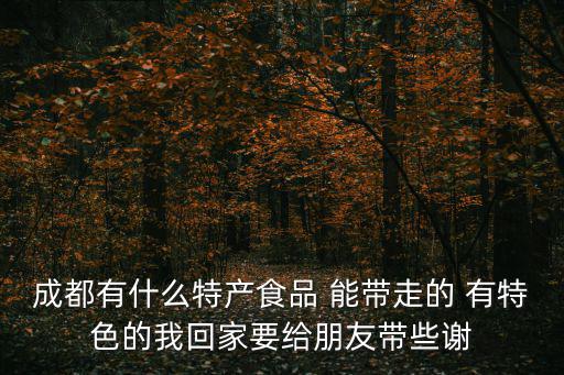 成都有什么特產(chǎn)食品 能帶走的 有特色的我回家要給朋友帶些謝
