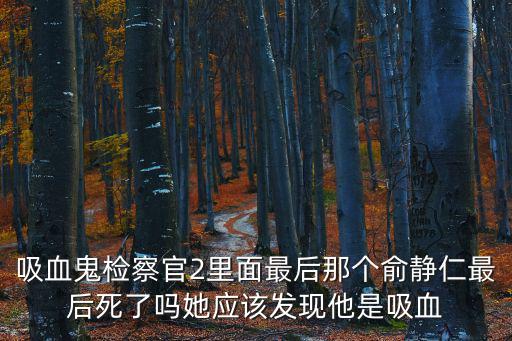 吸血鬼檢察官2里面最后那個俞靜仁最后死了嗎她應該發現他是吸血