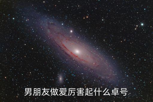 男朋友做愛厲害起什么卓號