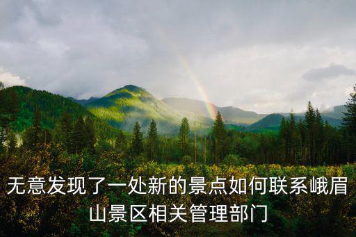 無意發現了一處新的景點如何聯系峨眉山景區相關管理部門