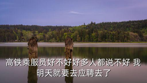 高鐵乘服員好不好好多人都說不好 我明天就要去應聘去了