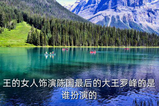 王的女人飾演陳國最后的大王羅峰的是誰扮演的