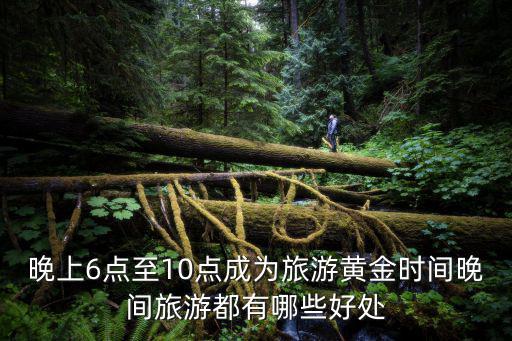晚上6點至10點成為旅游黃金時間晚間旅游都有哪些好處