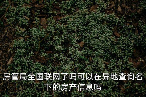 房管局全國聯網了嗎可以在異地查詢名下的房產信息嗎