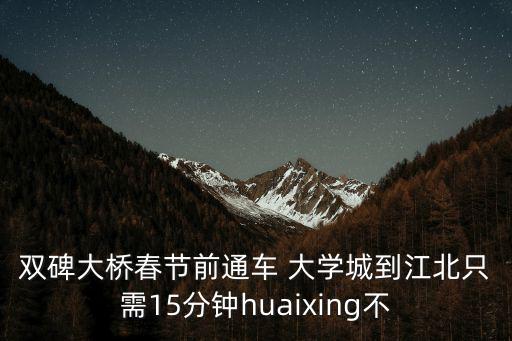 雙碑大橋春節前通車 大學城到江北只需15分鐘huaixing不