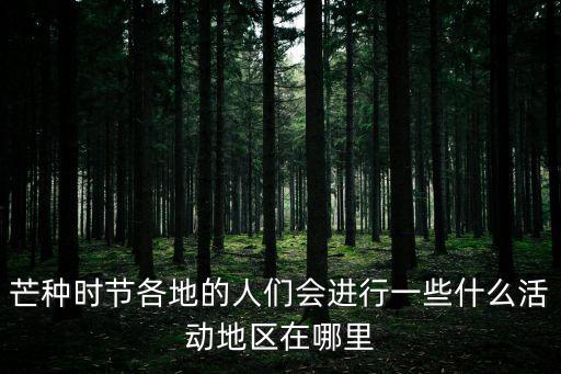 芒種時節各地的人們會進行一些什么活動地區在哪里