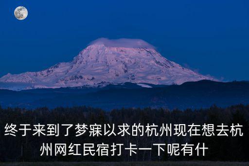終于來到了夢寐以求的杭州現在想去杭州網紅民宿打卡一下呢有什