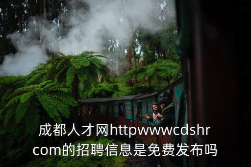 成都人才網httpwwwcdshrcom的招聘信息是免費發布嗎