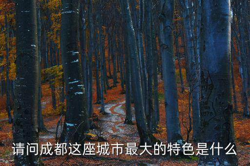 請問成都這座城市最大的特色是什么