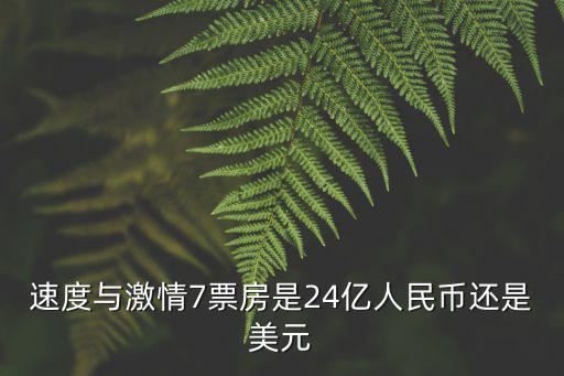 速度與激情7票房是24億人民幣還是美元
