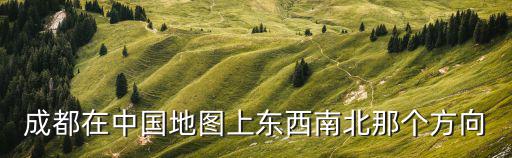 成都在中國地圖上東西南北那個方向