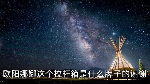 歐陽娜娜身高，歐陽娜娜這個拉桿箱是什么牌子的謝謝