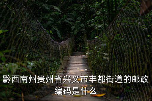 黔西南州貴州省興義市豐都街道的郵政編碼是什么