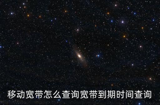 移動寬帶怎么查詢寬帶到期時間查詢