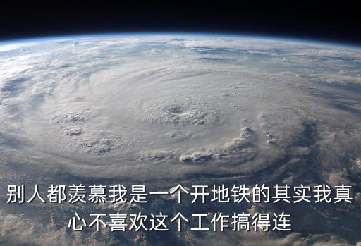 別人都羨慕我是一個開地鐵的其實我真心不喜歡這個工作搞得連