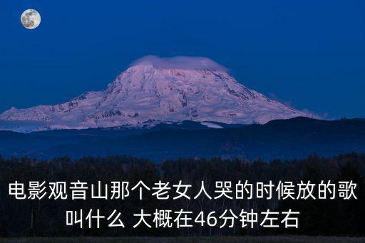 電影觀音山那個(gè)老女人哭的時(shí)候放的歌叫什么 大概在46分鐘左右
