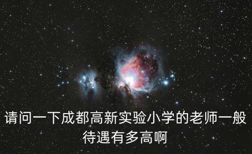 請問一下成都高新實(shí)驗(yàn)小學(xué)的老師一般待遇有多高啊