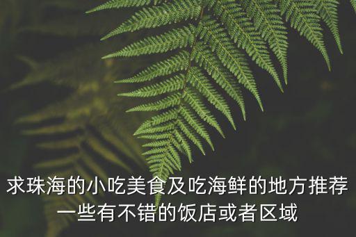 求珠海的小吃美食及吃海鮮的地方推薦一些有不錯的飯店或者區域