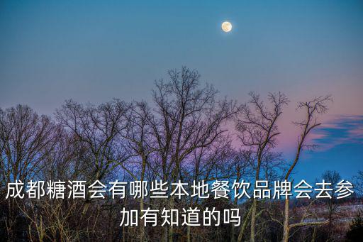 成都糖酒會有哪些本地餐飲品牌會去參加有知道的嗎