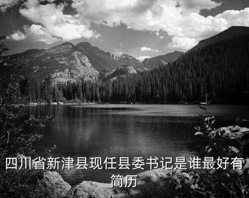 新津縣，四川省新津縣現(xiàn)任縣委書記是誰最好有簡歷