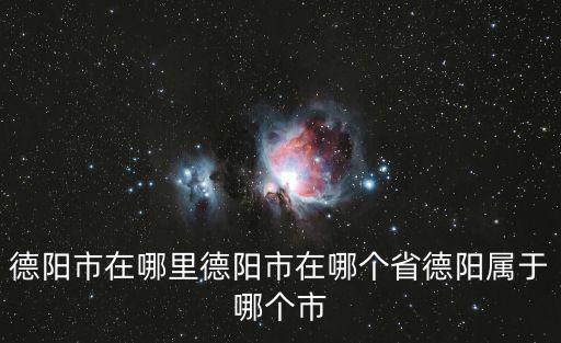 德陽市在哪里德陽市在哪個省德陽屬于哪個市