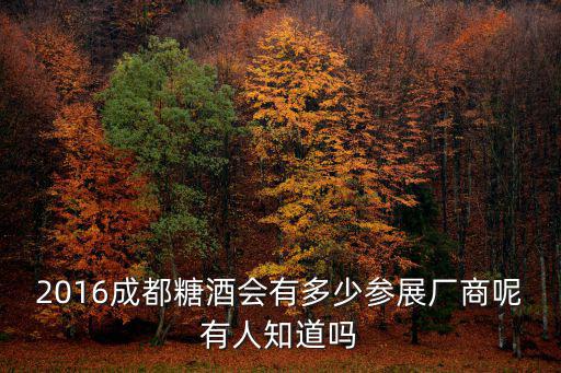 2016成都糖酒會有多少參展廠商呢有人知道嗎