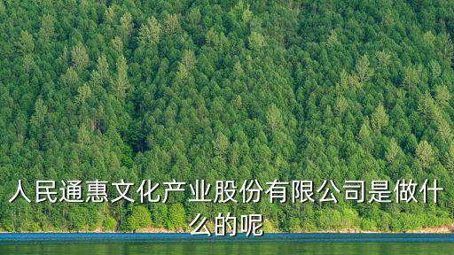 人民通惠文化產(chǎn)業(yè)股份有限公司是做什么的呢